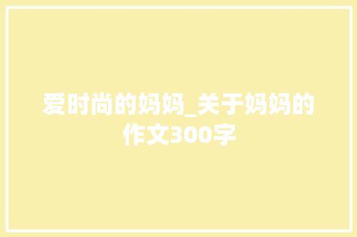 爱时尚的妈妈_关于妈妈的作文300字