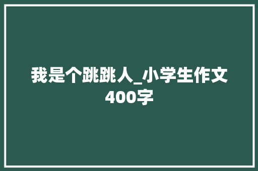我是个跳跳人_小学生作文400字