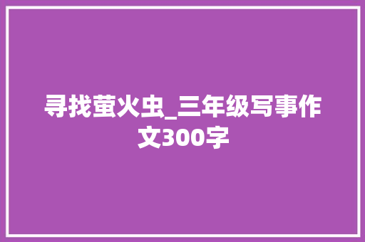 寻找萤火虫_三年级写事作文300字