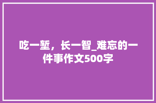 吃一堑，长一智_难忘的一件事作文500字