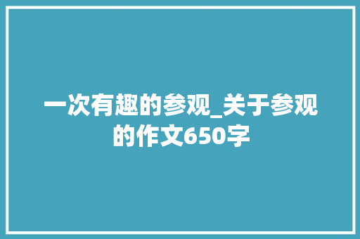 一次有趣的参观_关于参观的作文650字