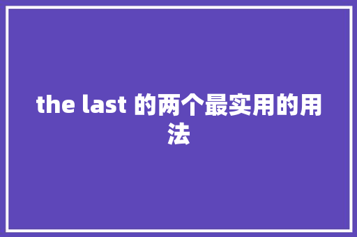 the last 的两个最实用的用法 休闲娱乐
