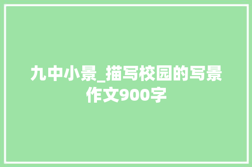 九中小景_描写校园的写景作文900字 知识百科