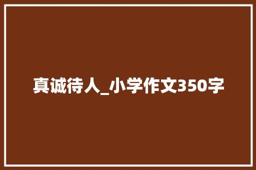 真诚待人_小学作文350字