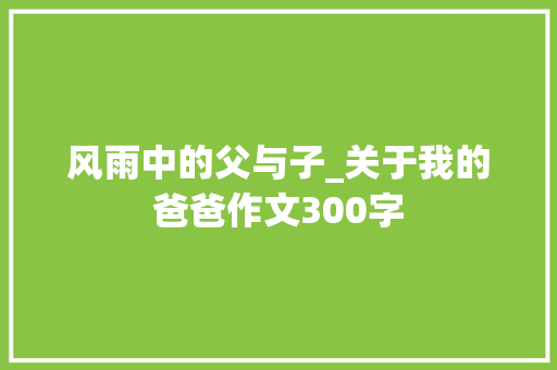 风雨中的父与子_关于我的爸爸作文300字