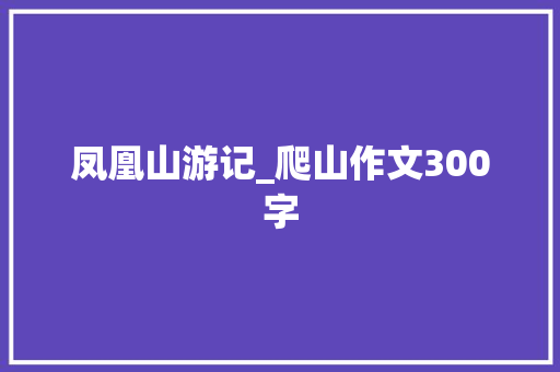 凤凰山游记_爬山作文300字