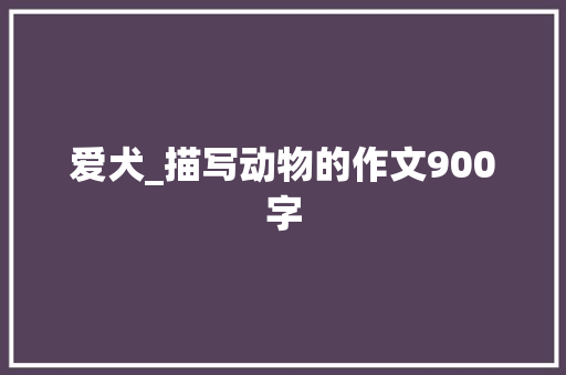 爱犬_描写动物的作文900字