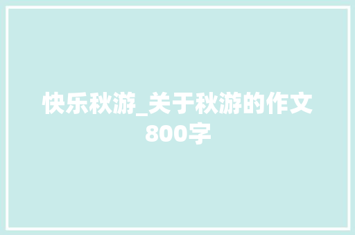 快乐秋游_关于秋游的作文800字