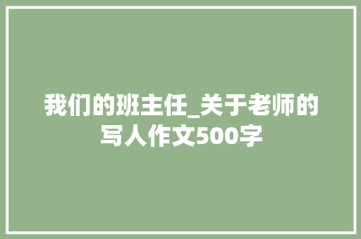 我们的班主任_关于老师的写人作文500字