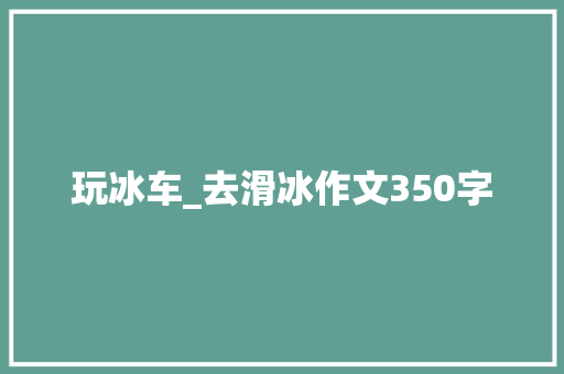 玩冰车_去滑冰作文350字