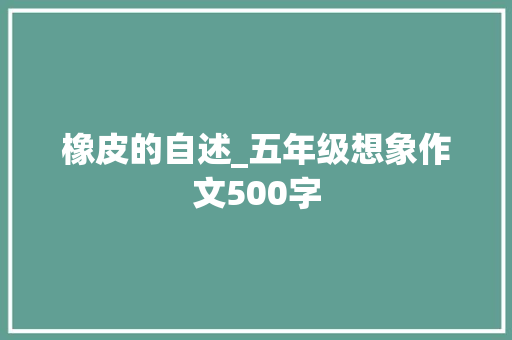 橡皮的自述_五年级想象作文500字