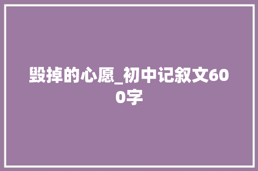 毁掉的心愿_初中记叙文600字