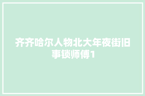 齐齐哈尔人物北大年夜街旧事锁师傅1