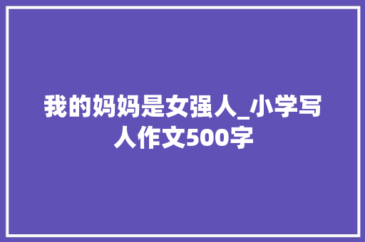 我的妈妈是女强人_小学写人作文500字