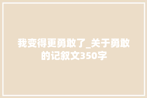 我变得更勇敢了_关于勇敢的记叙文350字