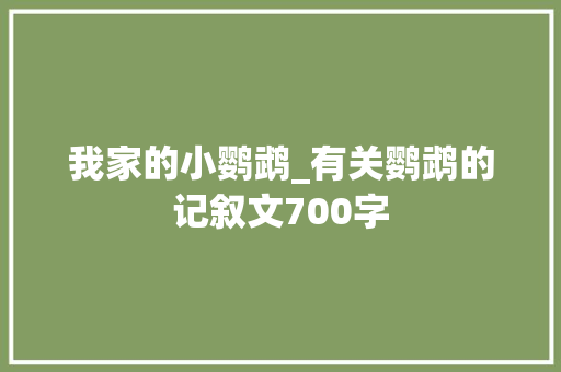 我家的小鹦鹉_有关鹦鹉的记叙文700字