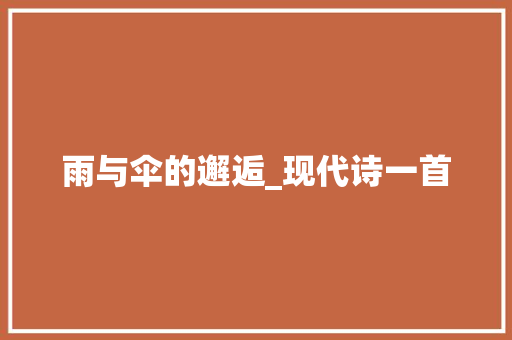 雨与伞的邂逅_现代诗一首