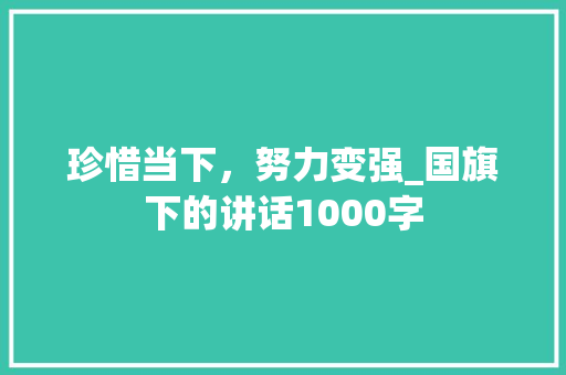 珍惜当下，努力变强_国旗下的讲话1000字