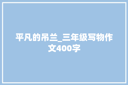 平凡的吊兰_三年级写物作文400字 知识百科