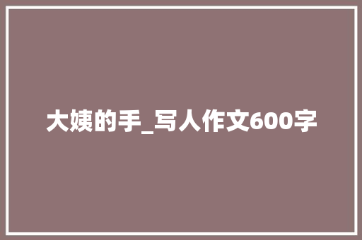 大姨的手_写人作文600字