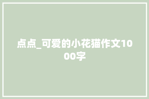 点点_可爱的小花猫作文1000字