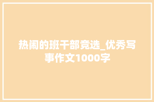 热闹的班干部竞选_优秀写事作文1000字