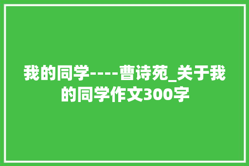 我的同学----曹诗苑_关于我的同学作文300字