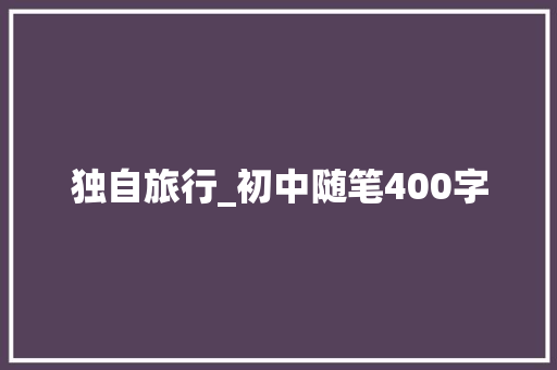 独自旅行_初中随笔400字