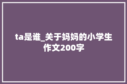 ta是谁_关于妈妈的小学生作文200字