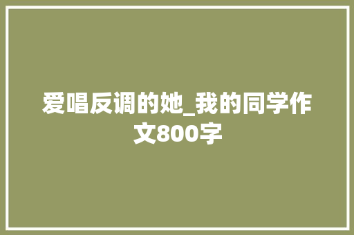 爱唱反调的她_我的同学作文800字