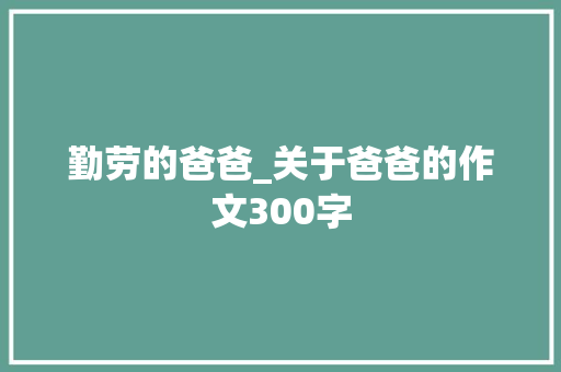 勤劳的爸爸_关于爸爸的作文300字