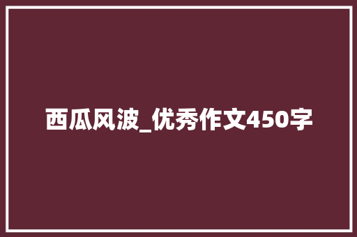 西瓜风波_优秀作文450字