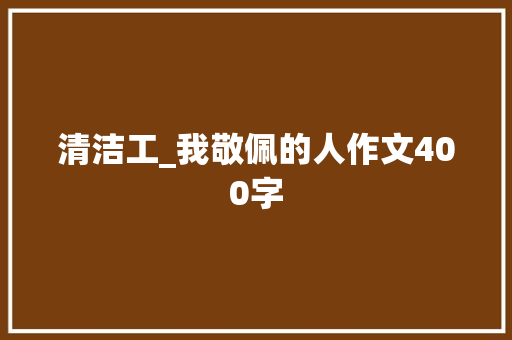 清洁工_我敬佩的人作文400字