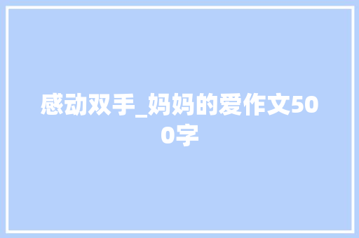 感动双手_妈妈的爱作文500字 知识百科