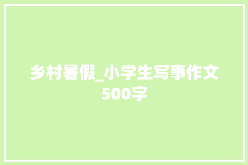 乡村暑假_小学生写事作文500字
