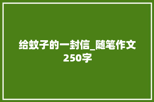 给蚊子的一封信_随笔作文250字