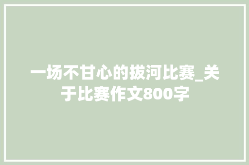 一场不甘心的拔河比赛_关于比赛作文800字