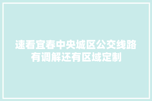 速看宜春中央城区公交线路有调解还有区域定制