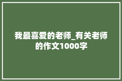 我最喜爱的老师_有关老师的作文1000字