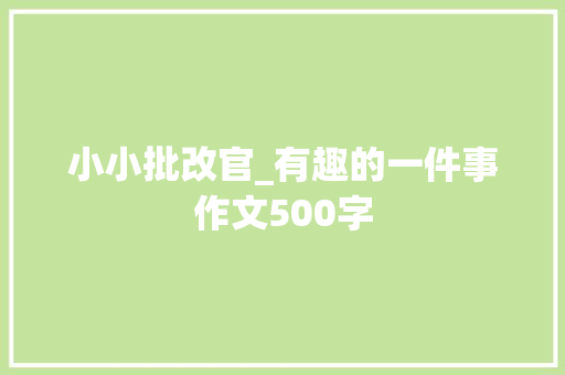 小小批改官_有趣的一件事作文500字