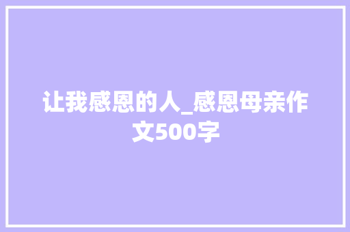 让我感恩的人_感恩母亲作文500字