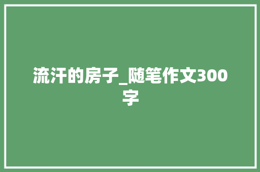 流汗的房子_随笔作文300字