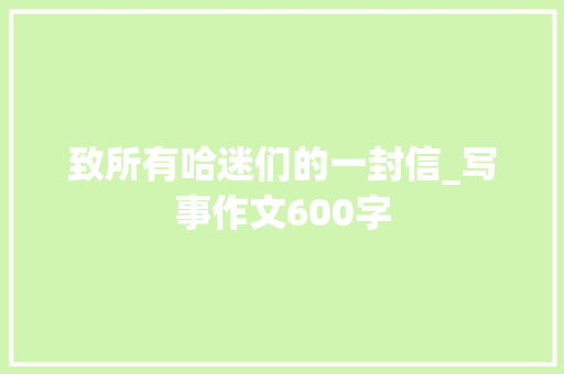 致所有哈迷们的一封信_写事作文600字