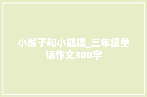小猴子和小狐狸_三年级童话作文300字