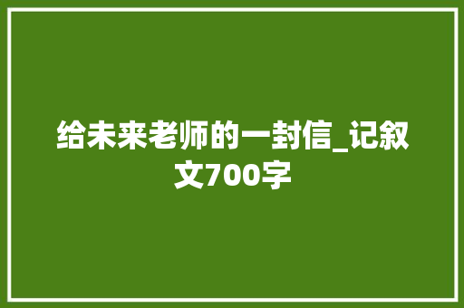 给未来老师的一封信_记叙文700字