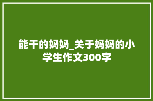 能干的妈妈_关于妈妈的小学生作文300字