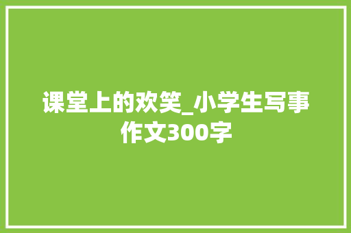 课堂上的欢笑_小学生写事作文300字