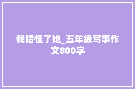 我错怪了她_五年级写事作文800字