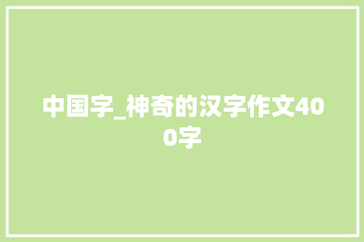 中国字_神奇的汉字作文400字