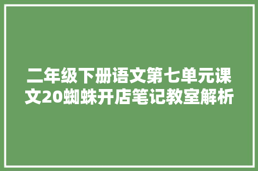 二年级下册语文第七单元课文20蜘蛛开店笔记教室解析